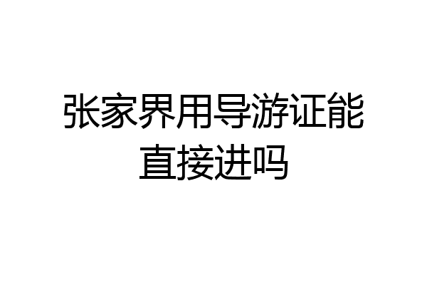 张家界用导游证能直接进吗