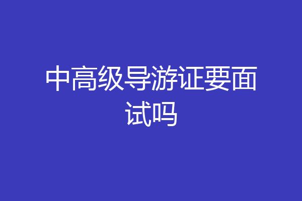 中高级导游证要面试吗
