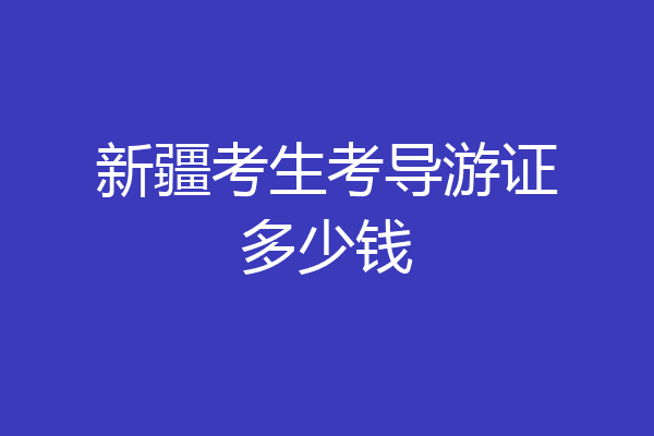 新疆考生考导游证多少钱