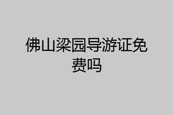 佛山梁园导游证免费吗