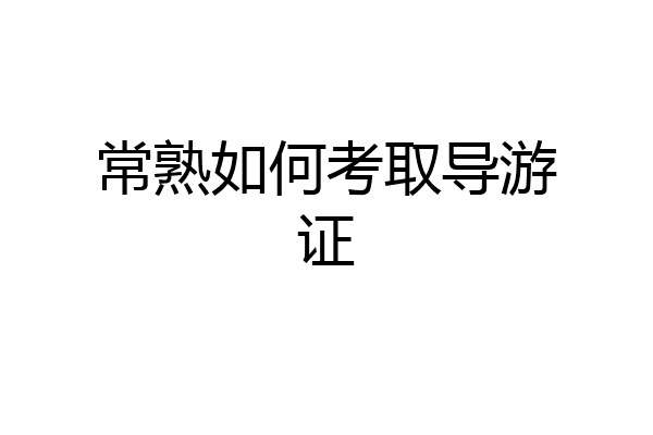 常熟如何考取导游证