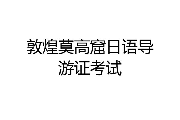 敦煌莫高窟日语导游证考试