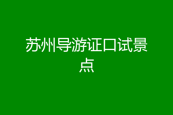 苏州导游证口试景点