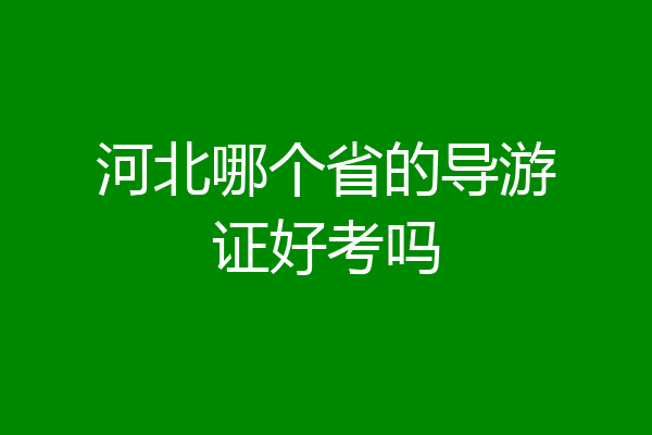河北哪个省的导游证好考吗