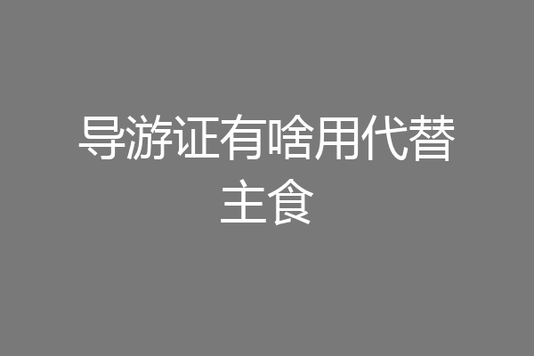 导游证有啥用代替主食