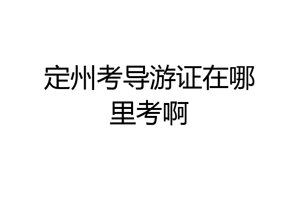 定州考导游证在哪里考啊