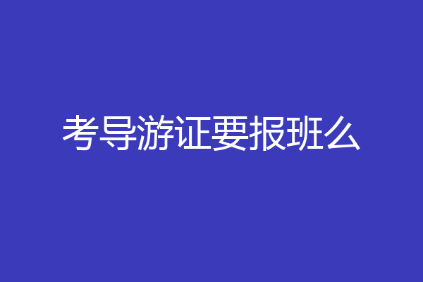 考导游证要报班么