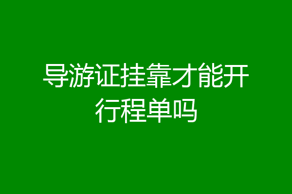 导游证挂靠才能开行程单吗