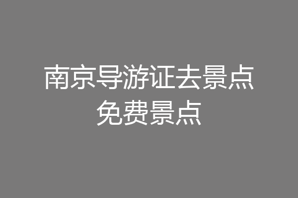 南京导游证去景点免费景点