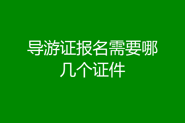 导游证报名需要哪几个证件