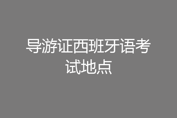 导游证西班牙语考试地点
