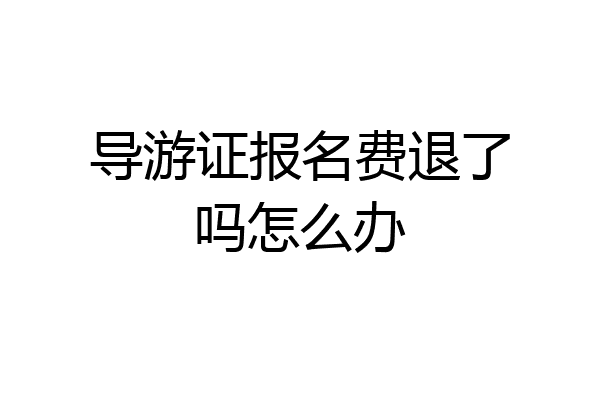 导游证报名费退了吗怎么办