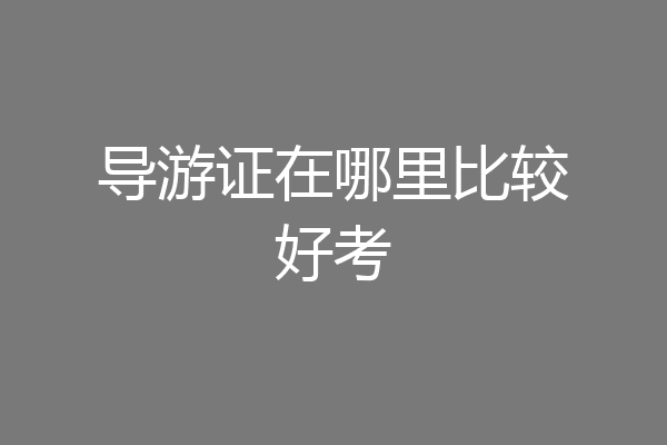 导游证在哪里比较好考
