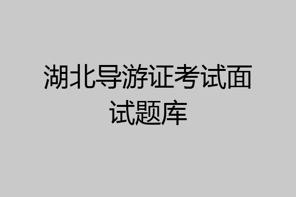 湖北导游证考试面试题库