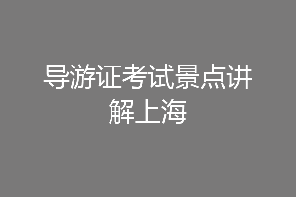 导游证考试景点讲解上海