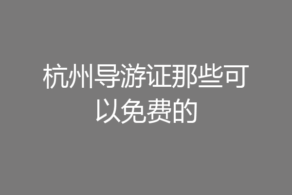杭州导游证那些可以免费的