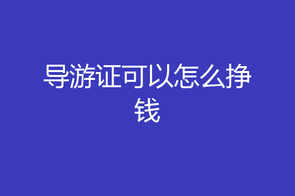 导游证可以怎么挣钱