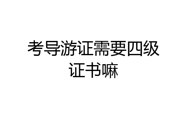 考导游证需要四级证书嘛