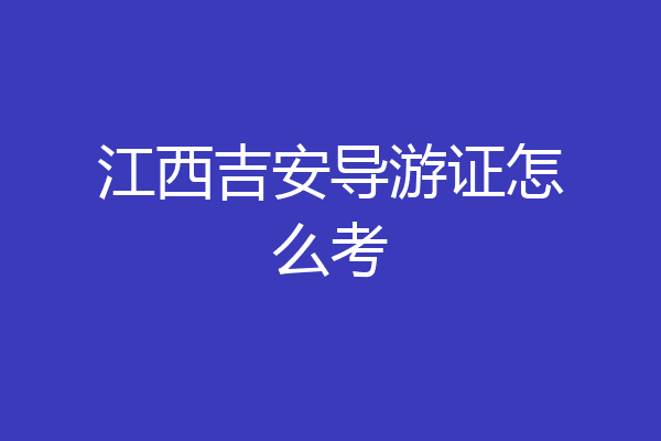 江西吉安导游证怎么考