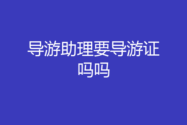 导游助理要导游证吗吗