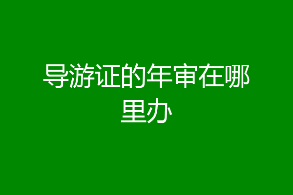 导游证的年审在哪里办
