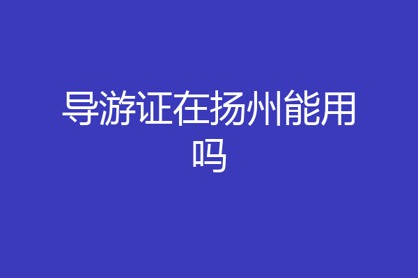 导游证在扬州能用吗