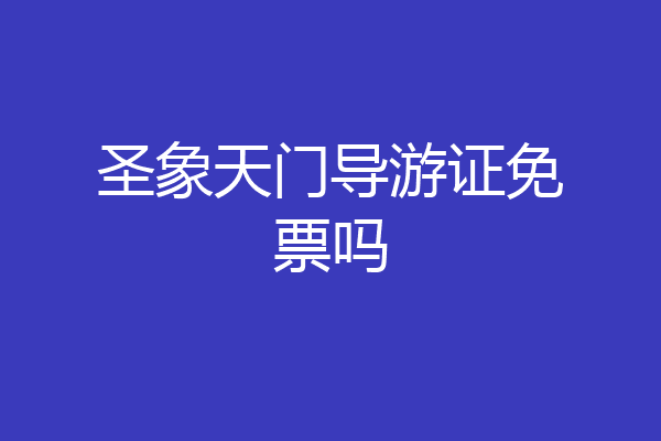圣象天门导游证免票吗