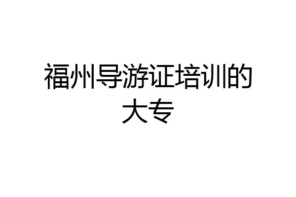 福州导游证培训的大专