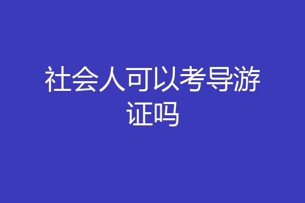 社会人可以考导游证吗