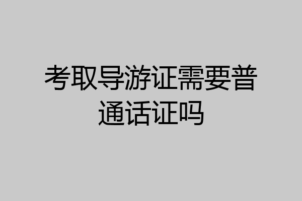 考取导游证需要普通话证吗