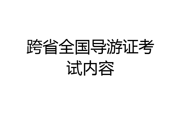 跨省全国导游证考试内容