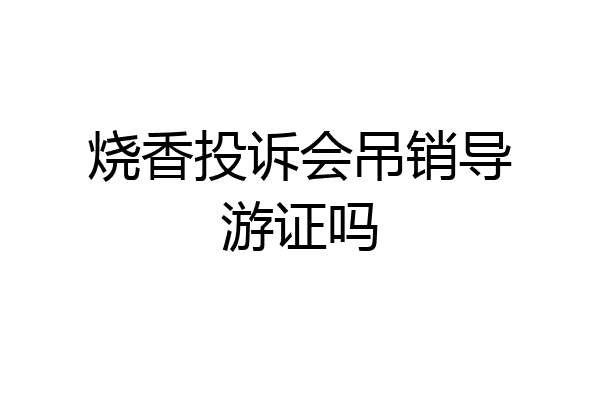 烧香投诉会吊销导游证吗