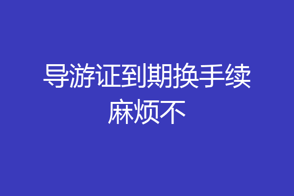 导游证到期换手续麻烦不