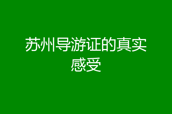 苏州导游证的真实感受