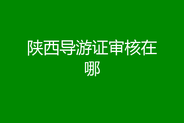 陕西导游证审核在哪