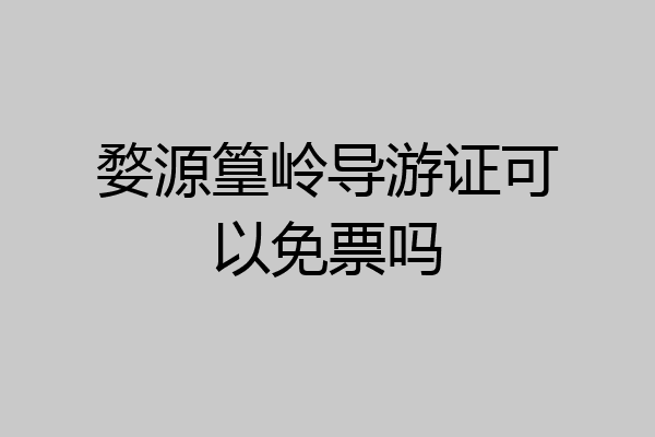 婺源篁岭导游证可以免票吗