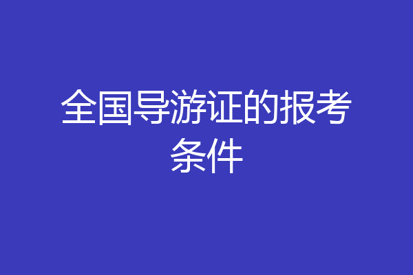全国导游证的报考条件