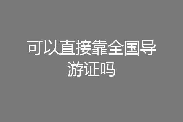 可以直接靠全国导游证吗