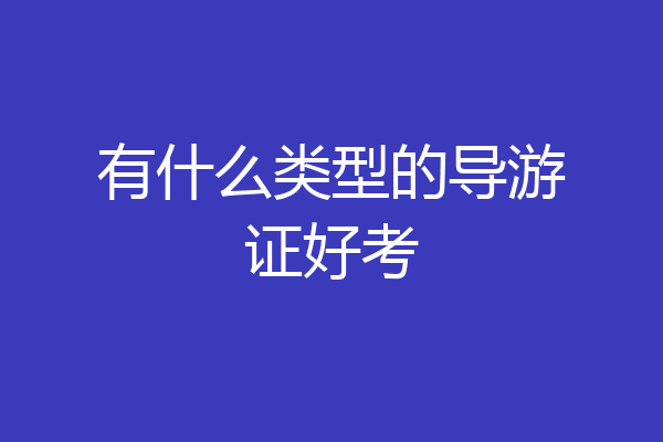 有什么类型的导游证好考
