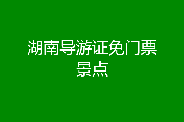 湖南导游证免门票景点