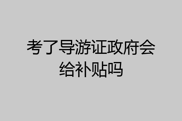 考了导游证政府会给补贴吗