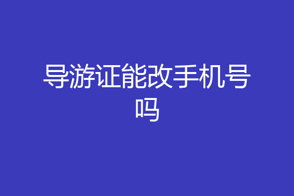 导游证能改手机号吗