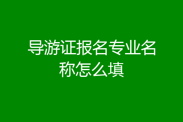 导游证报名专业名称怎么填
