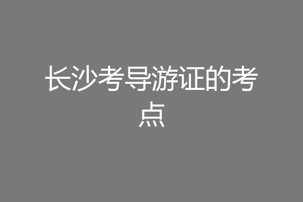 长沙考导游证的考点