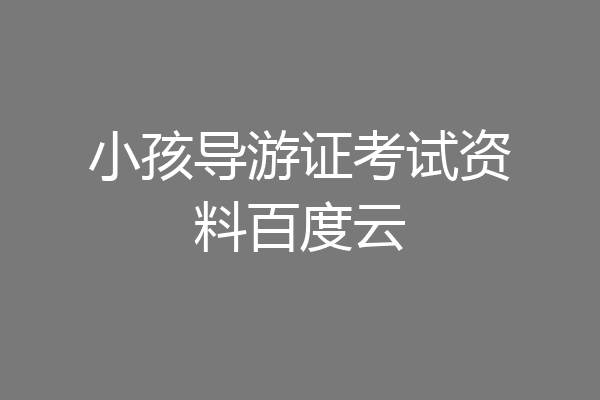 小孩导游证考试资料百度云