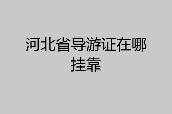 河北省导游证在哪挂靠