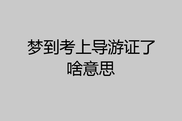 梦到考上导游证了啥意思