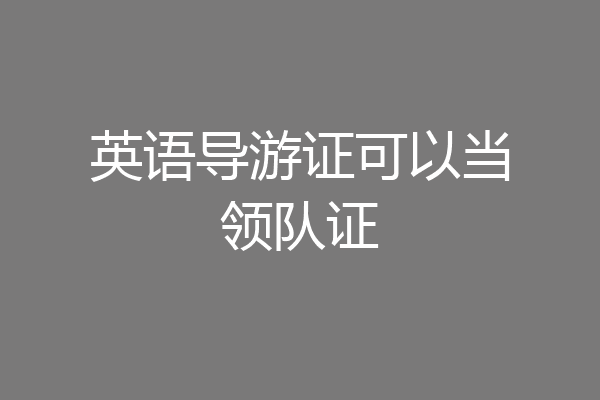英语导游证可以当领队证
