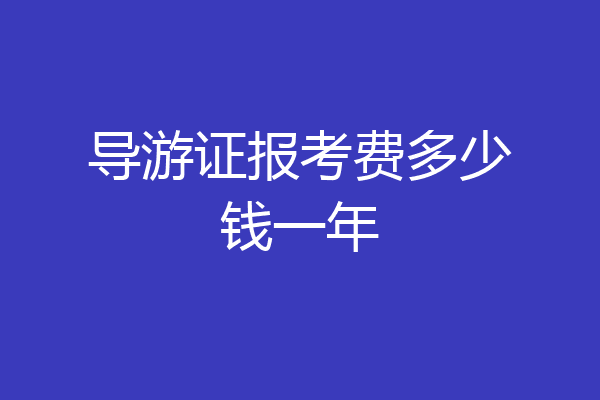 导游证报考费多少钱一年