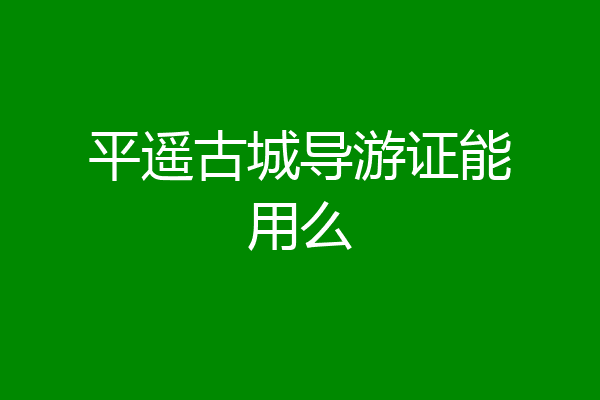 平遥古城导游证能用么